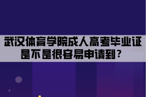 武漢體育學院成人高考畢業(yè)證是不是很容易申請到？