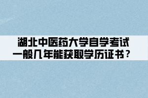 湖北中醫(yī)藥大學(xué)自學(xué)考試一般幾年能獲取學(xué)歷證書？