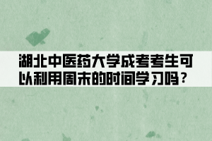 湖北中醫(yī)藥大學(xué)成考考生可以利用周末的時(shí)間學(xué)習(xí)嗎？