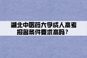 湖北中醫(yī)藥大學(xué)成人高考報名條件要求高嗎？