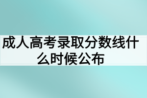 成人高考錄取分?jǐn)?shù)線什么時候公布