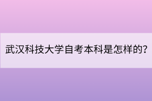 武漢科技大學(xué)自考本科是怎樣的？