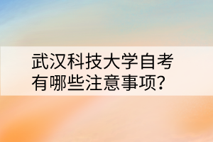 武漢科技大學自考有哪些注意事項？