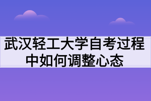 武漢輕工大學自考過程中如何調整心態(tài)