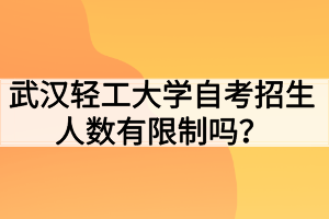 武漢輕工大學自考招生人數(shù)有限制嗎？