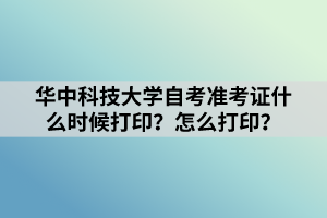 華中科技大學(xué)自考準(zhǔn)考證什么時(shí)候打??？怎么打??？