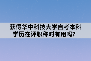 獲得華中科技大學(xué)自考本科學(xué)歷在評(píng)職稱時(shí)有用嗎？