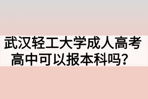 武漢輕工大學成人高考高中可以報本科嗎？