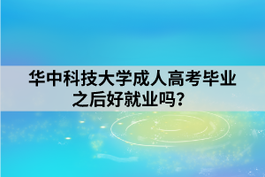 華中科技大學(xué)成人高考畢業(yè)之后好就業(yè)嗎？