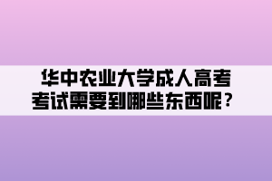 華中農業(yè)大學成人高考考試需要到哪些東西呢？