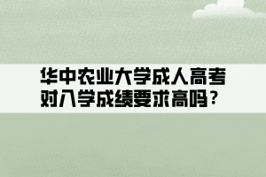 華中農(nóng)業(yè)大學(xué)成人高考對入學(xué)成績要求高嗎？