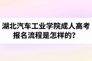 湖北汽車工業(yè)學(xué)院成人高考報(bào)名流程是怎樣的？