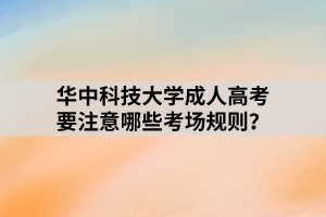 華中科技大學(xué)成人高考要注意哪些考場規(guī)則？