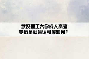 武漢理工大學成人高考學歷是社會認可度如何？