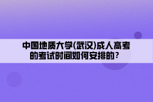 中國地質(zhì)大學(xué)(武漢)成人高考的考試時(shí)間如何安排的？