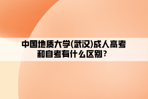 中國地質(zhì)大學(武漢)成人高考和自考有什么區(qū)別？