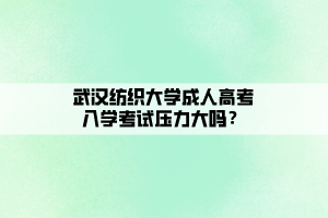 武漢紡織大學成人高考入學考試壓力大嗎？