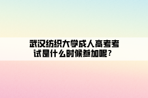 武漢紡織大學(xué)成人高考考試是什么時候參加呢？