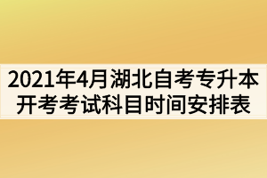 2021年4月湖北自考專(zhuān)升本面向社會(huì)開(kāi)考考試科目時(shí)間安排表