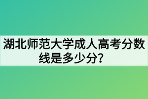 湖北師范大學(xué)成人高考分?jǐn)?shù)線是多少分？