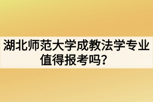 湖北師范大學(xué)成教法學(xué)專業(yè)值得報(bào)考嗎？