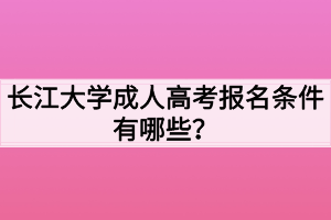 長江大學成人高考報名條件有哪些？