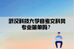 武漢科技大學(xué)自考文科類專業(yè)簡(jiǎn)單嗎？