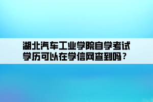 湖北汽車工業(yè)學(xué)院自學(xué)考試學(xué)歷可以在學(xué)信網(wǎng)查到嗎？ (1)