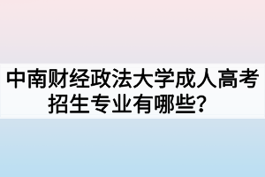 中南財(cái)經(jīng)政法大學(xué)成人高考招生專業(yè)有哪些？