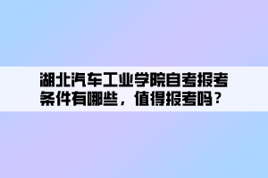 湖北汽車工業(yè)學(xué)院自考報(bào)考條件有哪些，值得報(bào)考嗎？