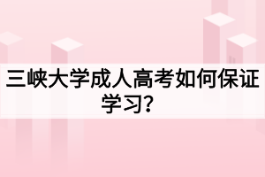 三峽大學(xué)成人高考如何保證學(xué)習(xí)？