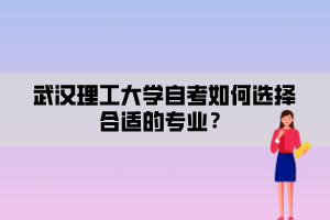 武漢理工大學(xué)自考如何選擇合適的專業(yè)？