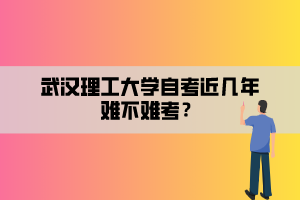 武漢理工大學(xué)自考近幾年難不難考？