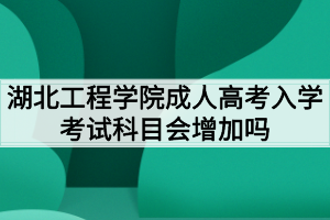 湖北工程學(xué)院成人高考入學(xué)考試科目會增加嗎？