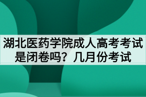 湖北醫(yī)藥學(xué)院成人高考考試是閉卷嗎？幾月份考試