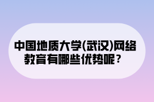 中國地質大學(武漢)網(wǎng)絡教育有哪些優(yōu)勢呢？