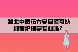 湖北中醫(yī)藥大學(xué)自考可以報(bào)考護(hù)理學(xué)專(zhuān)業(yè)嗎？