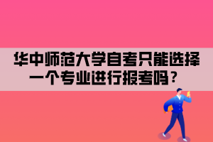 華中師范大學(xué)自考只能選擇一個(gè)專業(yè)進(jìn)行報(bào)考嗎？