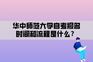 華中師范大學(xué)自考報(bào)名時(shí)間和流程是什么？