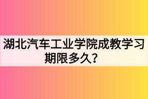 湖北汽車工業(yè)學(xué)院成教學(xué)習(xí)期限多久？