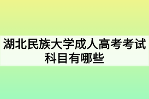 湖北民族大學(xué)成人高考考試科目有哪些？