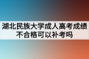 湖北民族大學(xué)成人高考成績不合格可以補(bǔ)考嗎