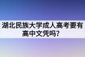 湖北民族大學(xué)成人高考要有高中文憑嗎？