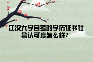 江漢大學(xué)自考的學(xué)歷證書社會(huì)認(rèn)可度怎么樣？