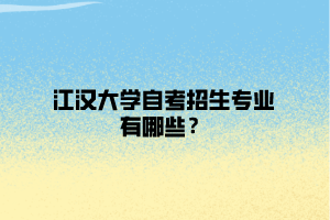 江漢大學(xué)自考招生專業(yè)有哪些？