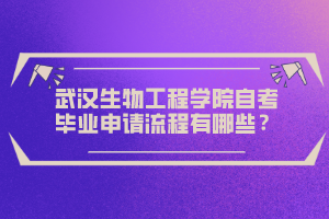 武漢生物工程學(xué)院自考畢業(yè)申請流程有哪些？