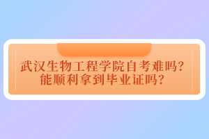 武漢生物工程學(xué)院自考難嗎？能順利拿到畢業(yè)證嗎？