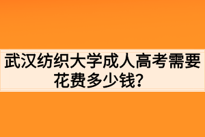 武漢紡織大學(xué)成人高考需要花費(fèi)多少錢？