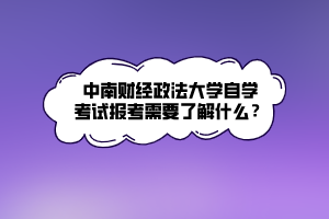 中南財(cái)經(jīng)政法大學(xué)自學(xué)考試報(bào)考需要了解什么？