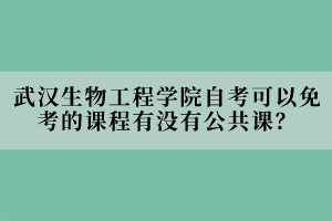 武漢生物工程學(xué)院自考可以免考的課程有沒(méi)有公共課？